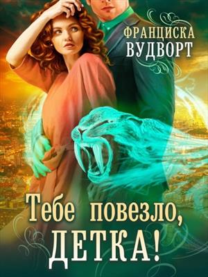 Тебе повезло, детка! Франциска Вудворт Тебе повезло, детка! Франциска Вудворт