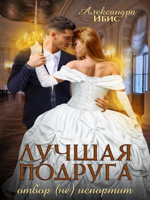 Лучшая подруга отбор (не) испортит. Александра Ибис Лучшая подруга отбор (не) испортит. Александра Ибис