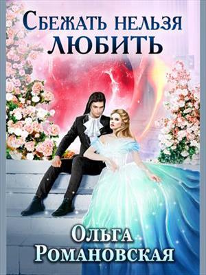 Сбежать нельзя любить. Ольга Романовская Сбежать нельзя любить. Ольга Романовская