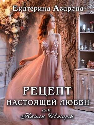 Рецепт настоящей любви для Кайли Шторм. Екатерина Азарова Рецепт настоящей любви для Кайли Шторм. Екатерина Азарова